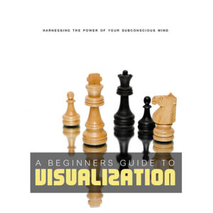 A Beginners Guide to Visualization, Harnessing the power of your subconscious mind.